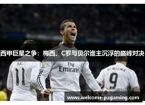 西甲巨星之争:梅西、C罗与贝尔谁主沉浮的巅峰对决 西甲巨星之争:梅西、C罗与贝尔谁主沉浮的巅峰对决