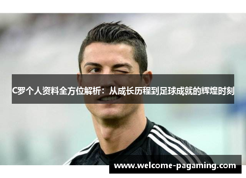 C罗个人资料全方位解析:从成长历程到足球成就的辉煌时刻 C罗个人资料全方位解析:从成长历程到足球成就的辉煌时刻