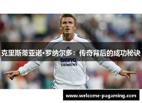 克里斯蒂亚诺·罗纳尔多:传奇背后的成功秘诀 克里斯蒂亚诺·罗纳尔多:传奇背后的成功秘诀
