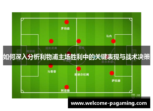 如何深入分析利物浦主场胜利中的关键表现与战术决策 如何深入分析利物浦主场胜利中的关键表现与战术决策