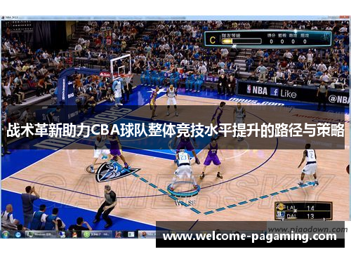 战术革新助力CBA球队整体竞技水平提升的路径与策略 战术革新助力CBA球队整体竞技水平提升的路径与策略