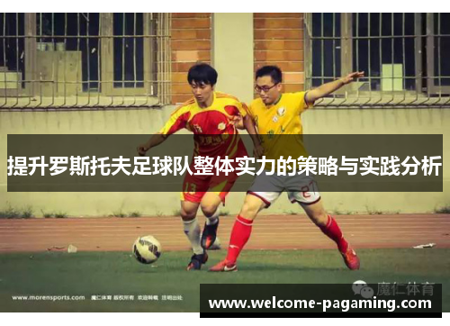 提升罗斯托夫足球队整体实力的策略与实践分析 提升罗斯托夫足球队整体实力的策略与实践分析