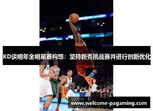 KD谈明年全明星赛构想：坚持新秀挑战赛并进行创新优化