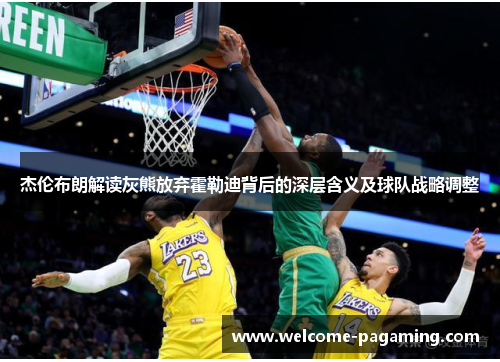 杰伦布朗解读灰熊放弃霍勒迪背后的深层含义及球队战略调整 杰伦布朗解读灰熊放弃霍勒迪背后的深层含义及球队战略调整