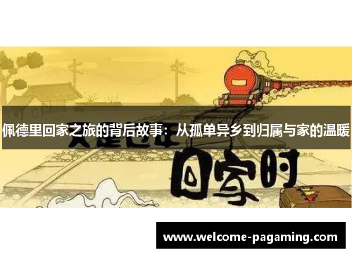 佩德里回家之旅的背后故事:从孤单异乡到归属与家的温暖 佩德里回家之旅的背后故事:从孤单异乡到归属与家的温暖