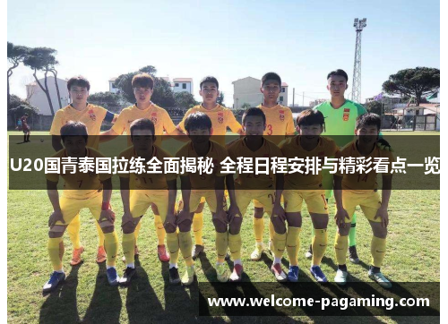 U20国青泰国拉练全面揭秘 全程日程安排与精彩看点一览 U20国青泰国拉练全面揭秘 全程日程安排与精彩看点一览