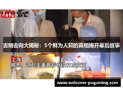 吉翔去向大揭秘:5个鲜为人知的真相揭开幕后故事 吉翔去向大揭秘:5个鲜为人知的真相揭开幕后故事