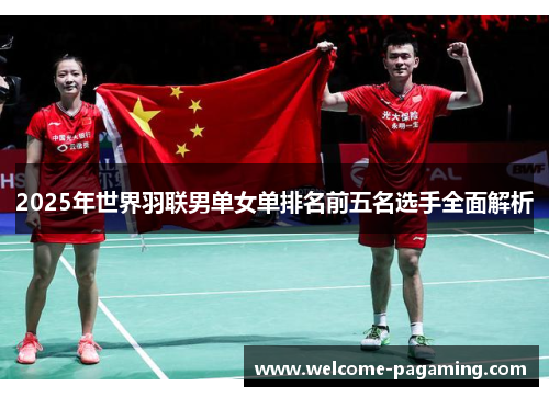 2025年世界羽联男单女单排名前五名选手全面解析