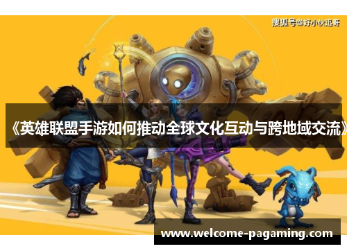 《英雄联盟手游如何推动全球文化互动与跨地域交流》 《英雄联盟手游如何推动全球文化互动与跨地域交流》