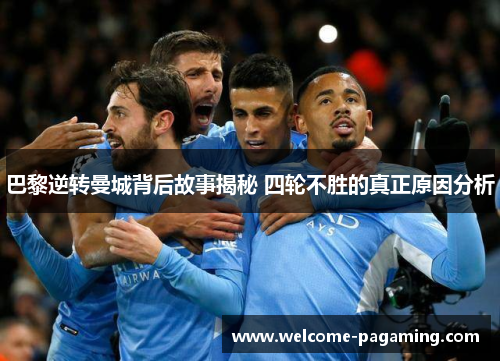 巴黎逆转曼城背后故事揭秘 四轮不胜的真正原因分析 巴黎逆转曼城背后故事揭秘 四轮不胜的真正原因分析