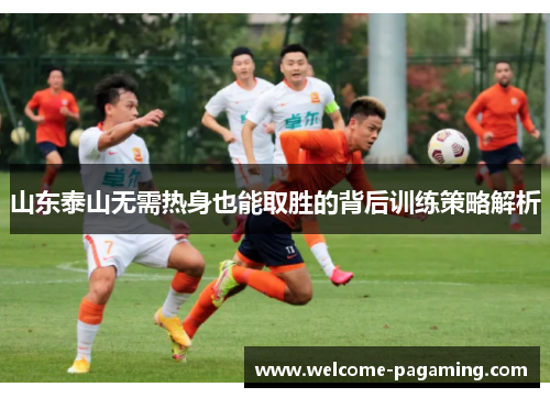 山东泰山无需热身也能取胜的背后训练策略解析 山东泰山无需热身也能取胜的背后训练策略解析