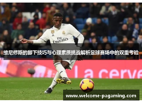 维尼修斯的脚下技巧与心理素质挑战解析足球赛场中的双重考验