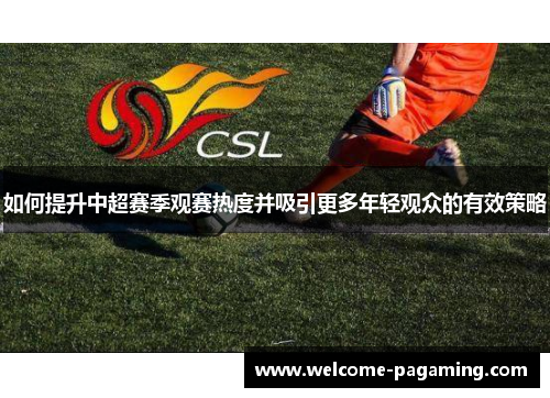 如何提升中超赛季观赛热度并吸引更多年轻观众的有效策略