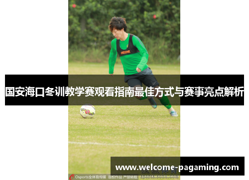 国安海口冬训教学赛观看指南最佳方式与赛事亮点解析