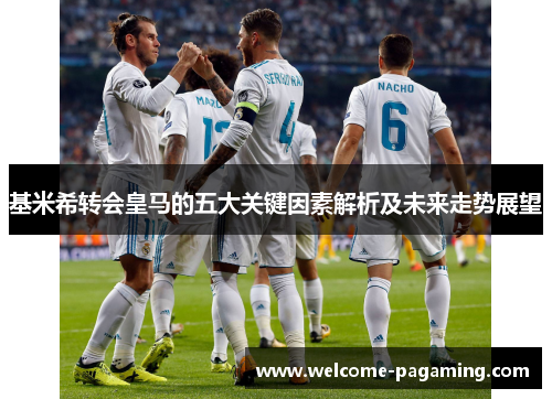 基米希转会皇马的五大关键因素解析及未来走势展望