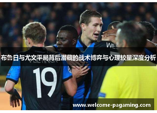 布鲁日与尤文平局背后潜藏的战术博弈与心理较量深度分析