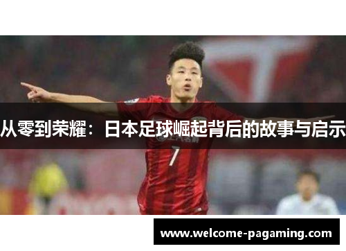 从零到荣耀：日本足球崛起背后的故事与启示