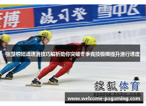 张楚桐短道速滑技巧解析助你突破冬季竞技极限提升滑行速度