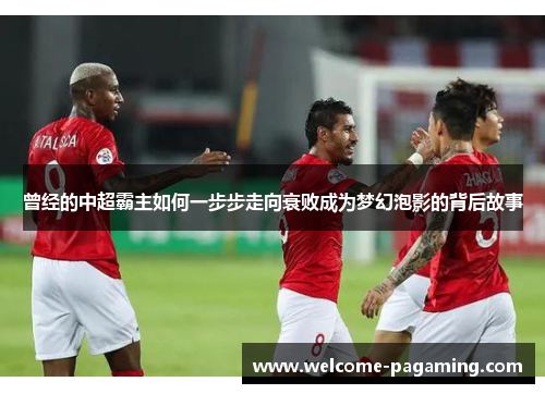 曾经的中超霸主如何一步步走向衰败成为梦幻泡影的背后故事