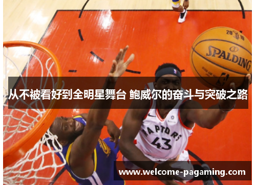 从不被看好到全明星舞台 鲍威尔的奋斗与突破之路 从不被看好到全明星舞台 鲍威尔的奋斗与突破之路