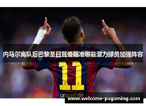 内马尔离队后巴黎圣日耳曼瞄准哪些潜力球员加强阵容