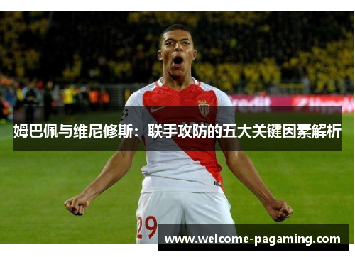 姆巴佩与维尼修斯：联手攻防的五大关键因素解析