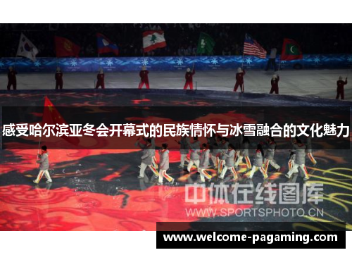 感受哈尔滨亚冬会开幕式的民族情怀与冰雪融合的文化魅力