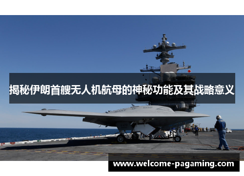 揭秘伊朗首艘无人机航母的神秘功能及其战略意义 揭秘伊朗首艘无人机航母的神秘功能及其战略意义
