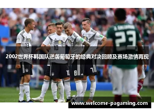 2002世界杯韩国队逆袭葡萄牙的经典对决回顾及赛场激情再现