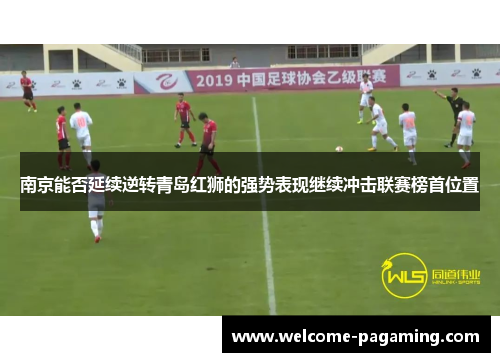 南京能否延续逆转青岛红狮的强势表现继续冲击联赛榜首位置 南京能否延续逆转青岛红狮的强势表现继续冲击联赛榜首位置