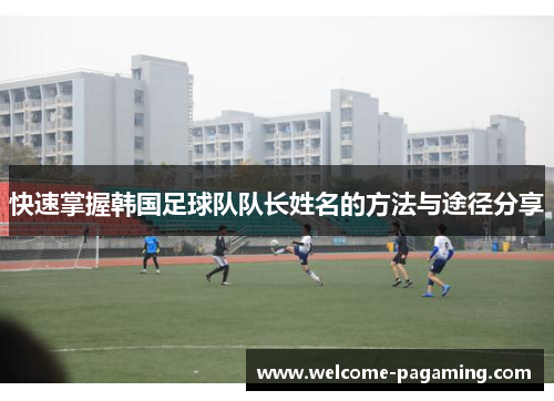 快速掌握韩国足球队队长姓名的方法与途径分享