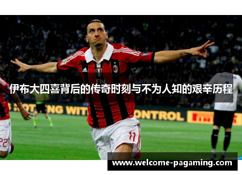 伊布大四喜背后的传奇时刻与不为人知的艰辛历程