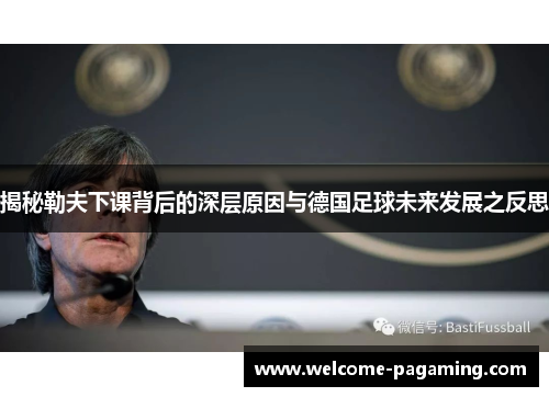 揭秘勒夫下课背后的深层原因与德国足球未来发展之反思