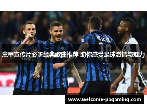 意甲宣传片必听经典歌曲推荐 助你感受足球激情与魅力