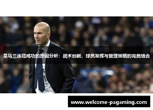 皇马三连冠成功的原因分析：战术创新、球员发挥与管理策略的完美结合