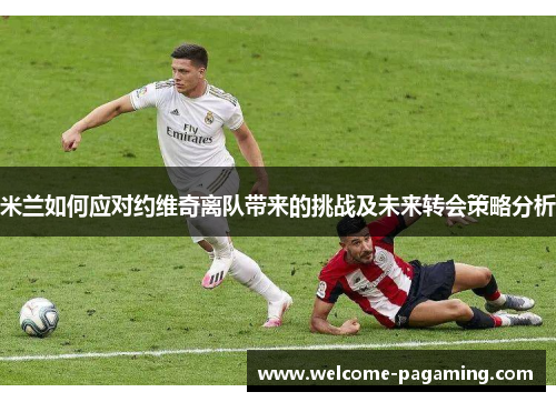 米兰如何应对约维奇离队带来的挑战及未来转会策略分析