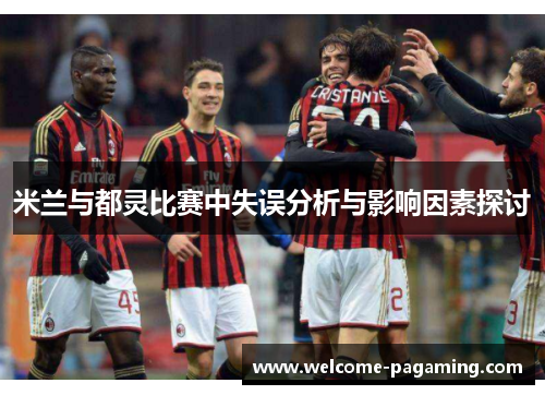 米兰与都灵比赛中失误分析与影响因素探讨