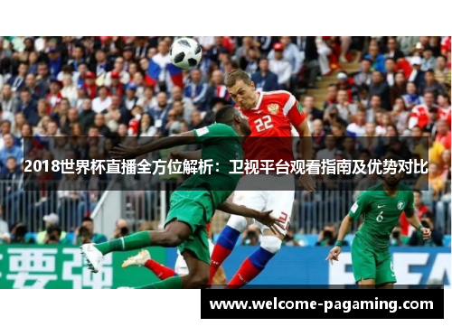 2018世界杯直播全方位解析：卫视平台观看指南及优势对比