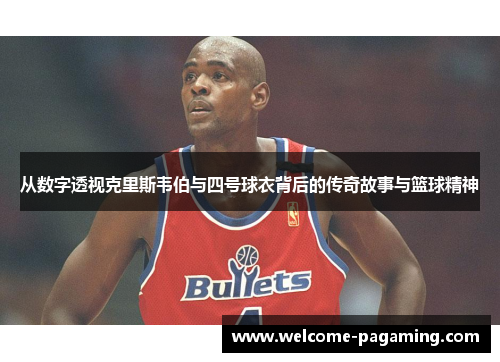 从数字透视克里斯韦伯与四号球衣背后的传奇故事与篮球精神
