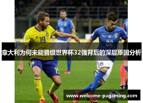 意大利为何未能晋级世界杯32强背后的深层原因分析