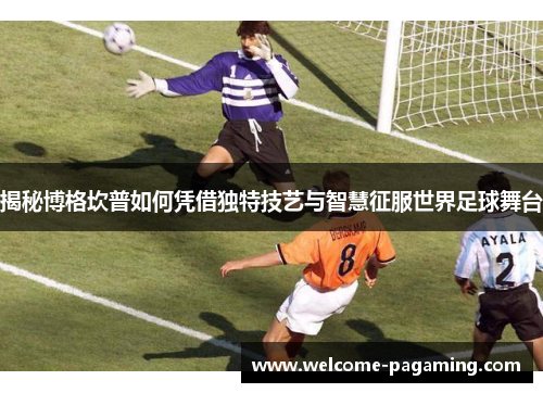 揭秘博格坎普如何凭借独特技艺与智慧征服世界足球舞台