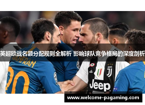 英超欧战名额分配规则全解析 影响球队竞争格局的深度剖析
