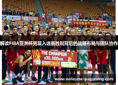 解读FIBA亚洲杯男篮入选赛胜利背后的战略布局与团队协作