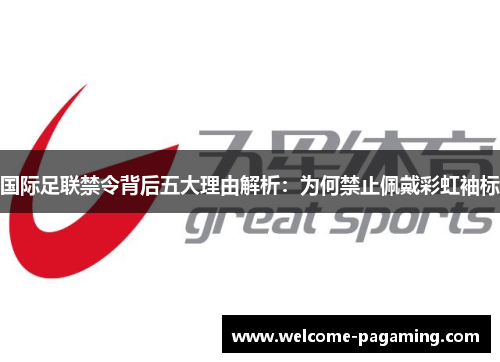 国际足联禁令背后五大理由解析：为何禁止佩戴彩虹袖标