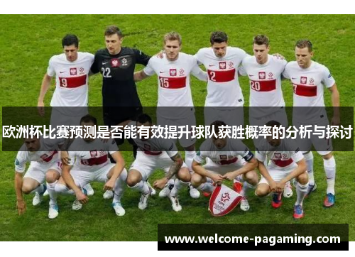 欧洲杯比赛预测是否能有效提升球队获胜概率的分析与探讨 欧洲杯比赛预测是否能有效提升球队获胜概率的分析与探讨