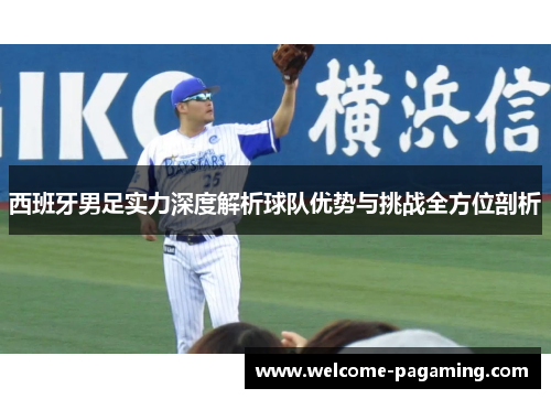 西班牙男足实力深度解析球队优势与挑战全方位剖析