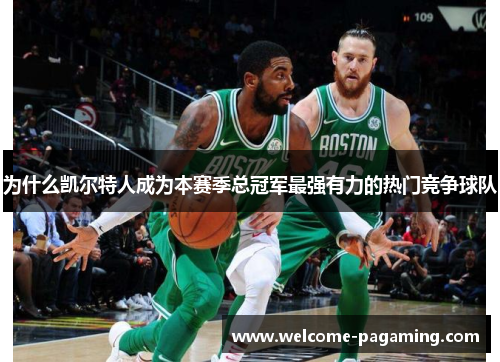 为什么凯尔特人成为本赛季总冠军最强有力的热门竞争球队 为什么凯尔特人成为本赛季总冠军最强有力的热门竞争球队