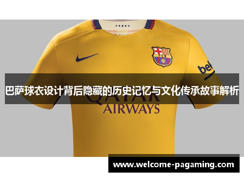巴萨球衣设计背后隐藏的历史记忆与文化传承故事解析 巴萨球衣设计背后隐藏的历史记忆与文化传承故事解析
