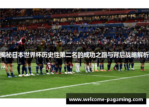 揭秘日本世界杯历史性第二名的成功之路与背后战略解析 揭秘日本世界杯历史性第二名的成功之路与背后战略解析