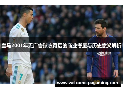 皇马2001年无广告球衣背后的商业考量与历史意义解析 皇马2001年无广告球衣背后的商业考量与历史意义解析